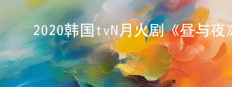 ﻿陈永枝发布﻿2020韩国tvN月火剧《昼与夜》第16集[韩语中字]迅雷下载_电影天堂